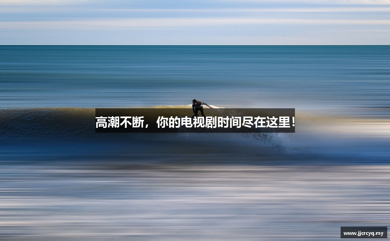 高潮不断，你的电视剧时间尽在这里！